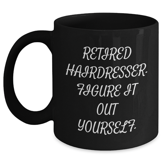 Funny Hairdresser Gifts from Friends - Black Coffee Mug, 'Retired Hairdresser. Figure It Out Yourself.' Graduation Unique Gifts for Hairdresser Men - Main
