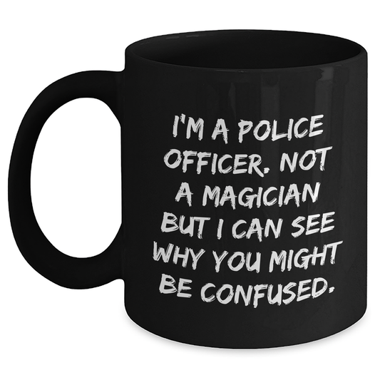 Police Officer Gifts, Funny Quote Mug, Gifts from Men for Graduating Police Officers, Black Coffee Mug, I'm A Police Officer Not A Magician But I Can See Why You Might Be Confused - Main