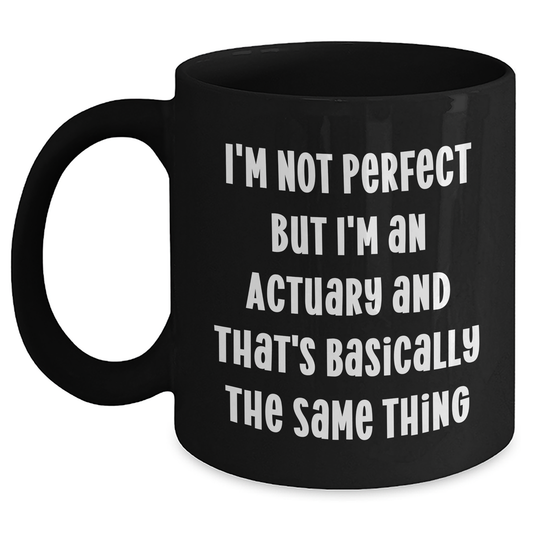 Actuary Humor Gifts from Friends and Family for Actuary Dad's Day Unique Mugs, 'I'm Not Perfect But I'm An Actuary And That's Basically The Same Thing' Funny Black Coffee Mug - Main