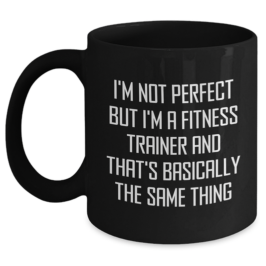 Funny Fitness Trainer Gifts from Men to Fitness Trainers on Father's Day Unique Black Coffee Mugs, 'I'm Not Perfect But I'm A Fitness Trainer And That's Basically The Same Thing' - Main