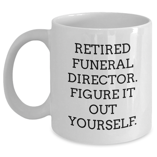 Funny Gifts from Friends for Funeral Directors - Graduation Unique Gifts - White Coffee Mug, 'Retired Funeral Director. Figure It Out Yourself.' - Main