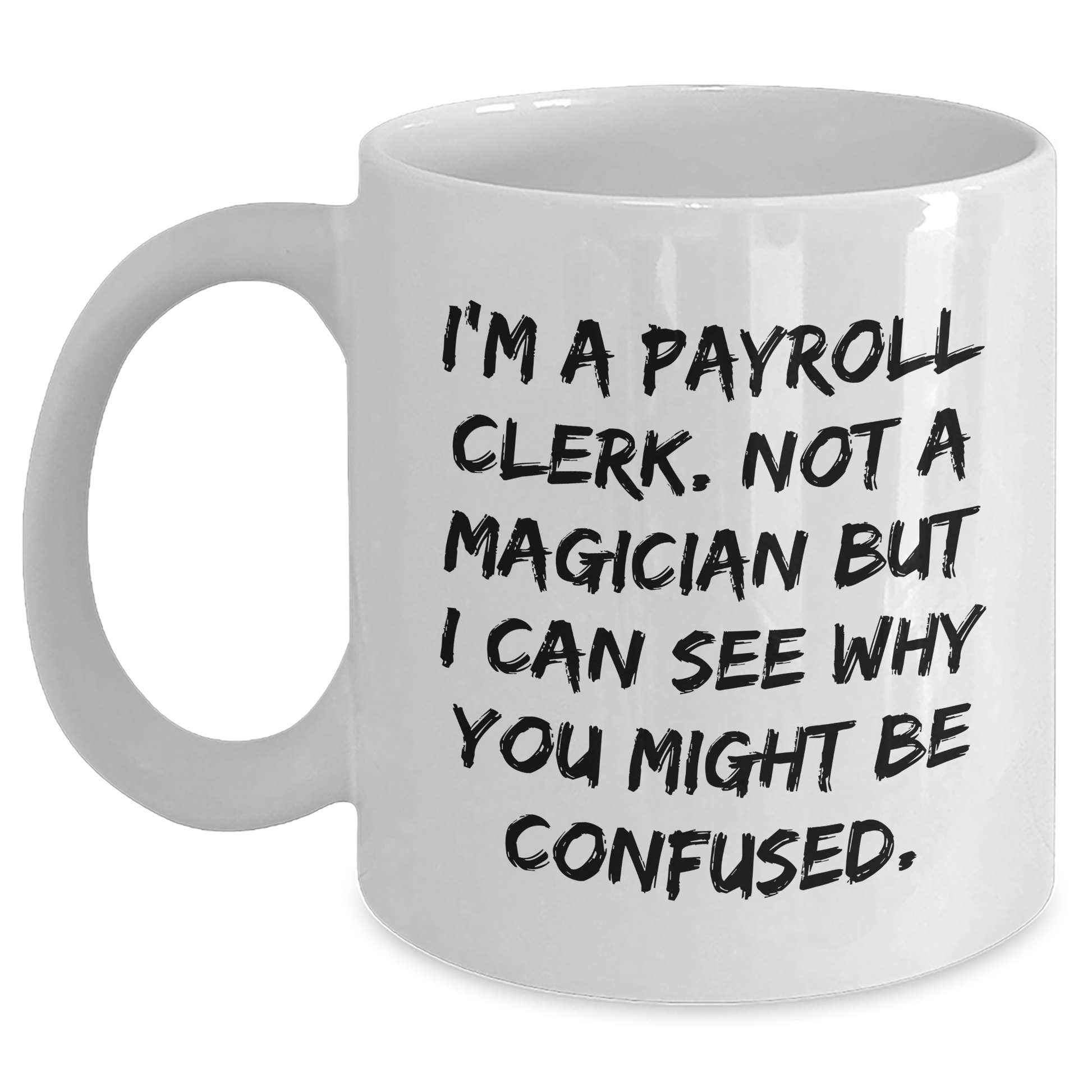 Funny Payroll Clerk Gifts, I'm A Payroll Clerk. Not A Magician But I Can See Why You Might Be Confused. White Coffee Mugs for Graduation from Friends - Main