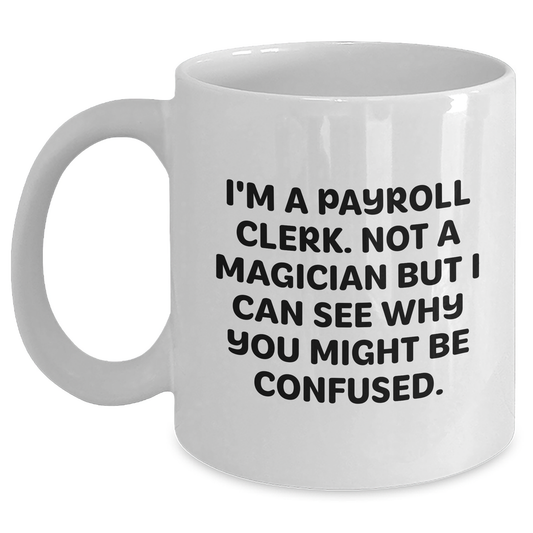 I'm A Payroll Clerk, Funny White Coffee Mug Gifts from Friends for Payroll Clerk Graduation, 'Not A Magician But I Can See Why You Might Be Confused', 11oz or 15oz Capacity - Main