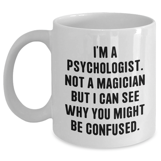 Psychologist Humor White Coffee Mugs Gifts from Family, Friends, or Coworkers for Graduation Day - I'm A Psychologist. Not A Magician But I Can See Why You Might Be Confused. - Main
