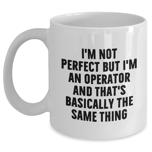 Operator Gifts Funny White Coffee Mug I'm Not Perfect But I'm An Operator And That's Basically The Same Thing Gifts from Friends for Operator - Main