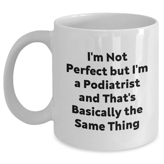 Funny Podiatrist Gifts from Friends, Unique White Coffee Mug for Graduation Celebration - 'I'm Not Perfect But I'm A Podiatrist And That's Basically The Same Thing' - Main
