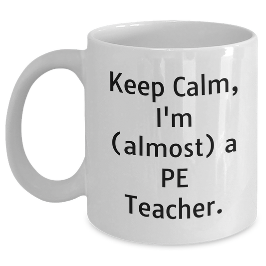 Funny PE Teacher Gifts, Keep Calm I'm Almost a PE Teacher White Coffee Mug for Graduation from Friends or Family - Main