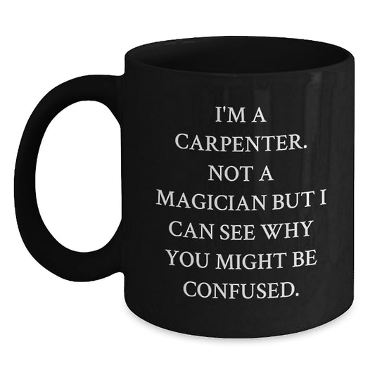 Funny Carpenter Gifts from Friends - I'm A Carpenter Not A Magician But I Can See Why You Might Be Confused. Black Coffee Mug for Graduation - Main