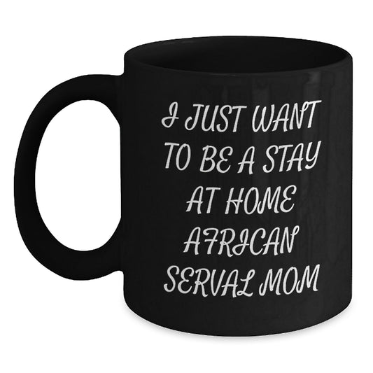 African Serval Cat Mom Funny Gifts for Birthday, Black Coffee Mug with Quote 'I Just Want To Be A Stay At Home African Serval Mom', Gifts from Friends to Family - Main