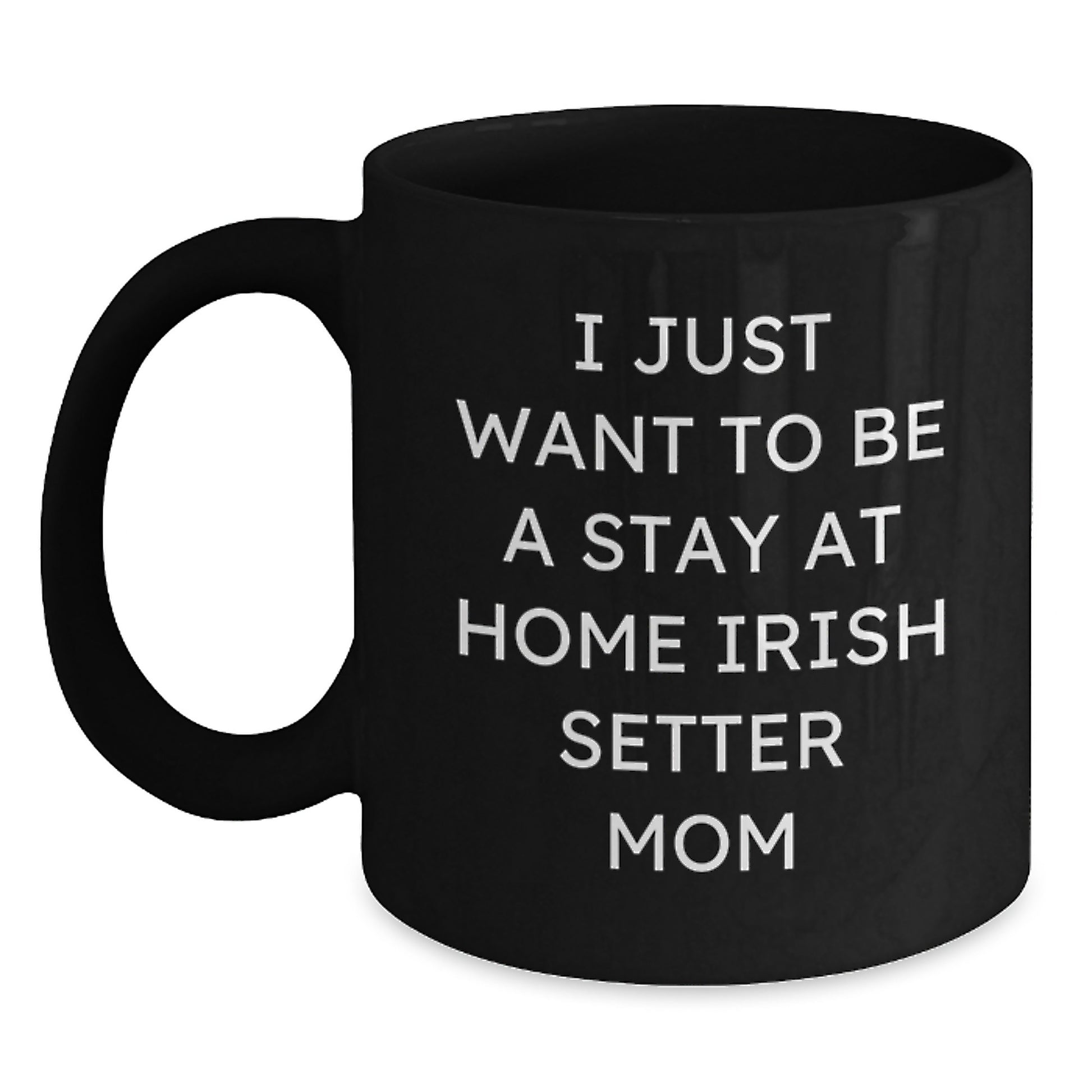 Irish Setter Dog Mom Funny Birthday Unique Gifts, 'I Just Want To Be A Stay At Home Irish Setter Mom' Quote on Black Coffee Mug, Gifts from Mom to Irish Setter Dog Lover - Main
