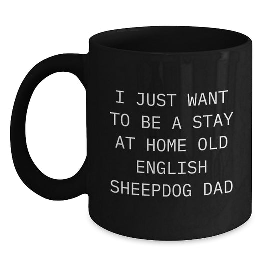Funny Old English SheepDog Dad Gifts for Birthday Unique Gifts from Family, Friends, and Coworkers - 'I Just Want To Be A Stay At Home Old English Sheepdog Dad' Black Coffee Mug - Main