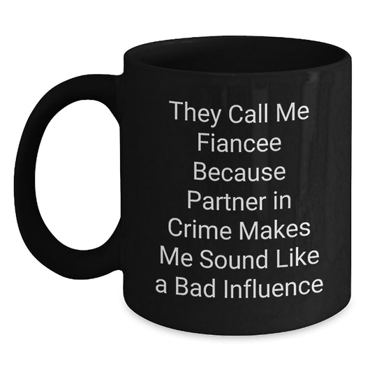 Funny Fiancee Gifts, They Call Me Fiancee Because Partner In Crime Makes Me Sound Like A Bad Influence, Black Coffee Mug for Birthday - Main