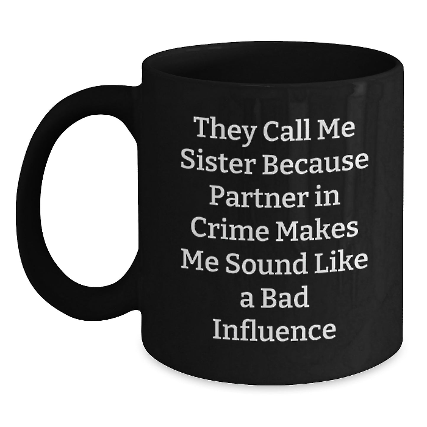 Funny Sister Birthday Unique Gift, They Call Me Sister Because Partner In Crime Makes Me Sound Like A Bad Influence Black Coffee Mug, Gifts from Sister to Sister - Main
