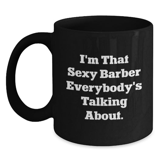 Funny Barber Gifts from Men to Friends - I'm That Sexy Barber Everybody's Talking About. Black Coffee Mug for Graduation Unique Gifts - Main