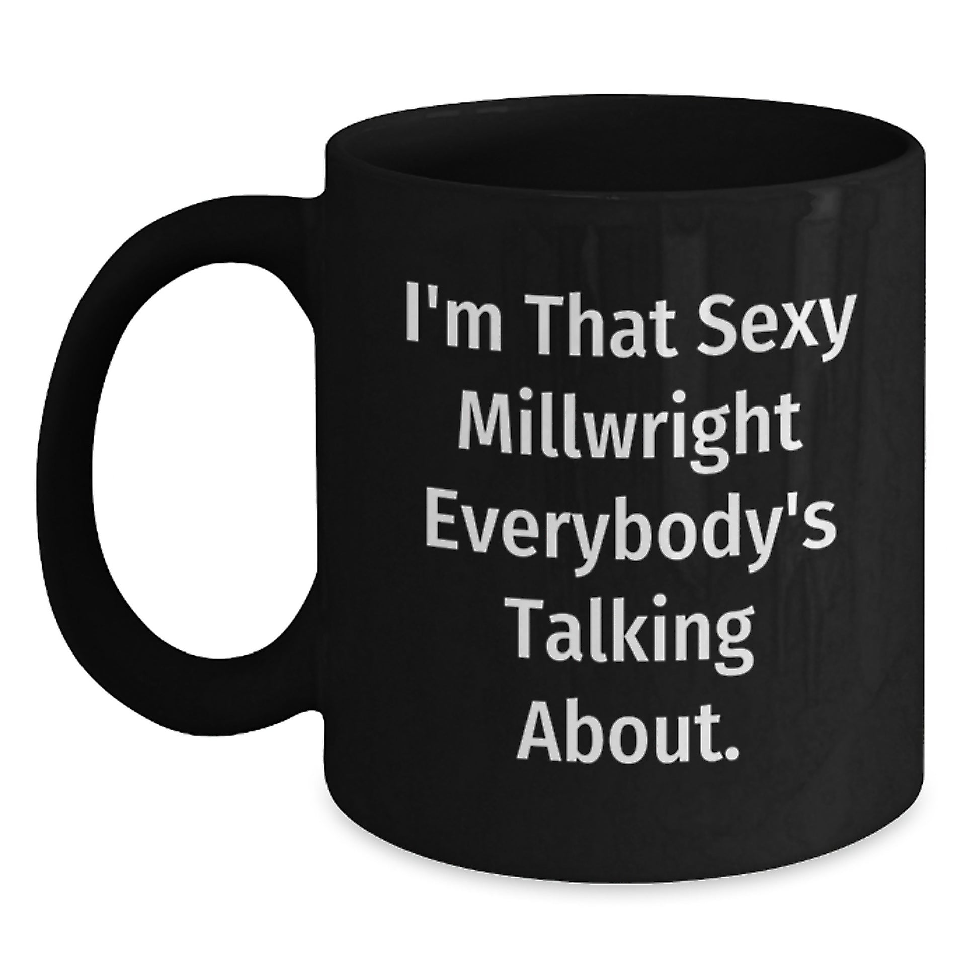 Funny Millwright Gifts from Friends - I'm That Sexy Millwright Everybody's Talking About. Black Coffee Mug, Birthday Unique Gifts for Millwright, Black Coffee Mug, Funny Millwright Quotes - Main
