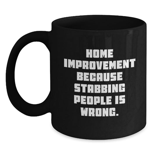 Home Improvement Funny Gifts for Him from Friends, Unique Graduation Mug with 'Home Improvement Because Stabbing People Is Wrong.' Quote, 11oz or 15oz Black Coffee Mug - Main