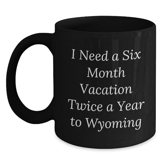 Wyoming Enthusiast's Coffee Mug Gift from Friends to Wyoming Lovers, Funny Quote: 'I Need A Six Month Vacation Twice A Year To Wyoming', Birthday Unique Gifts - Main