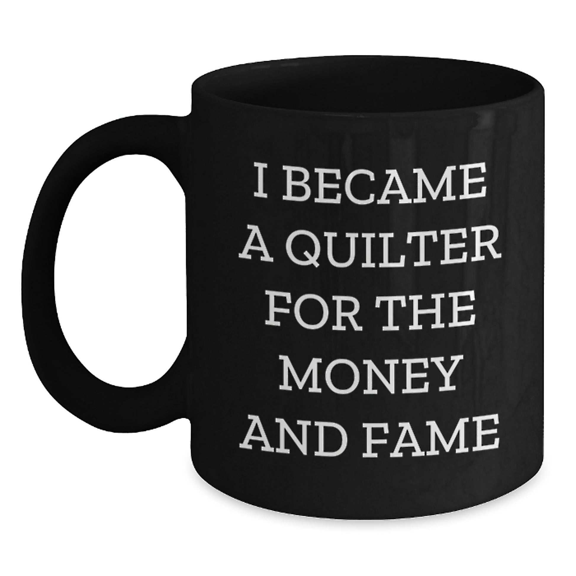 Quilter Gifts - Funny Black Coffee Mug For Birthday - 'I Became A Quilter For The Money And Fame' Gifts from Friends to Quilter - Main