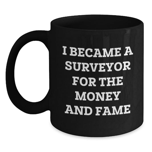 Surveyor Gifts, Funny Quote Coffee Mug for Birthday, 'I Became A Surveyor For The Money And Fame' Black Coffee Mug, Gifts from Friends to Family - Main