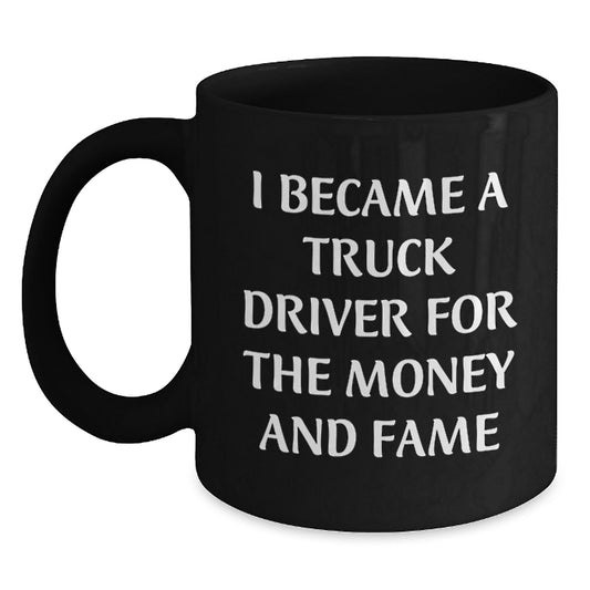 Funny Truck Driver Gifts For Him - 'I Became A Truck Driver For The Money And Fame' Black Coffee Mug, Perfect Birthday Unique Gift From Friends To Family - Main