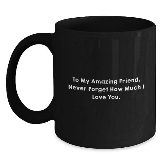 Funny Friend Birthday Unique Gifts from Men to Amazing Friends, To My Amazing Friend, Never Forget How Much I Love You. Black Coffee Mug - Main