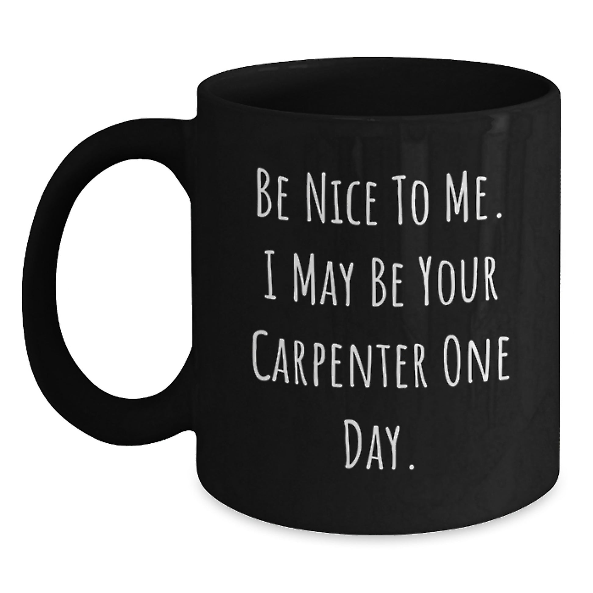 Carpenter's Humor Gifts from Friends to Men - Be Nice to Me, I May Be Your Carpenter One Day, 11oz or 15oz Black Coffee Mug - Main