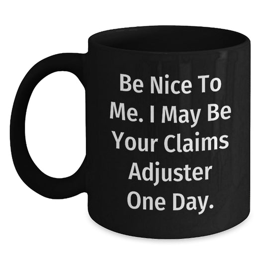 Funny Claims Adjuster Gifts, Be Nice To Me. I May Be Your Claims Adjuster One Day., Black Coffee Mug for Graduation, Gifts from Family to Claims Adjuster - Main