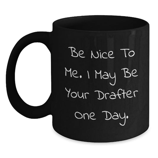 Funny Drafter Gifts from Friends for Birthday - Be Nice To Me. I May Be Your Drafter One Day. Black Coffee Mug - Main