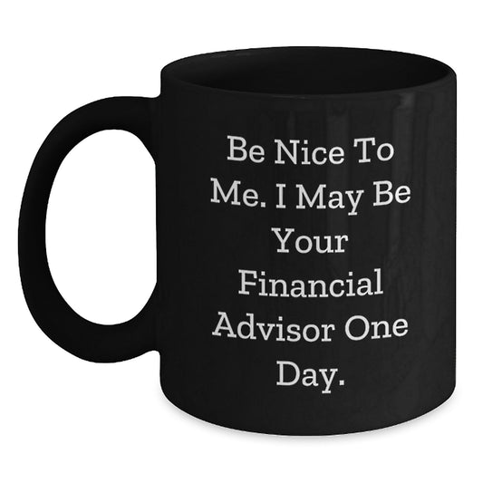 Funny Financial Advisor Gifts from Friends, Black Coffee Mug for Birthday 'Be Nice To Me. I May Be Your Financial Advisor One Day.' - Main