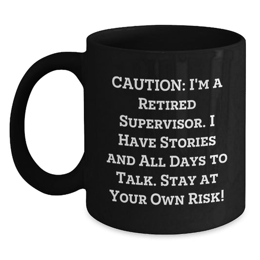 Funny Supervisor Birthday Unique Gifts from Friends - Caution: I'm A Retired Supervisor. I Have Stories And All Days To Talk. Stay At Your Own Risk! Black Coffee Mug for Supervisor - Main