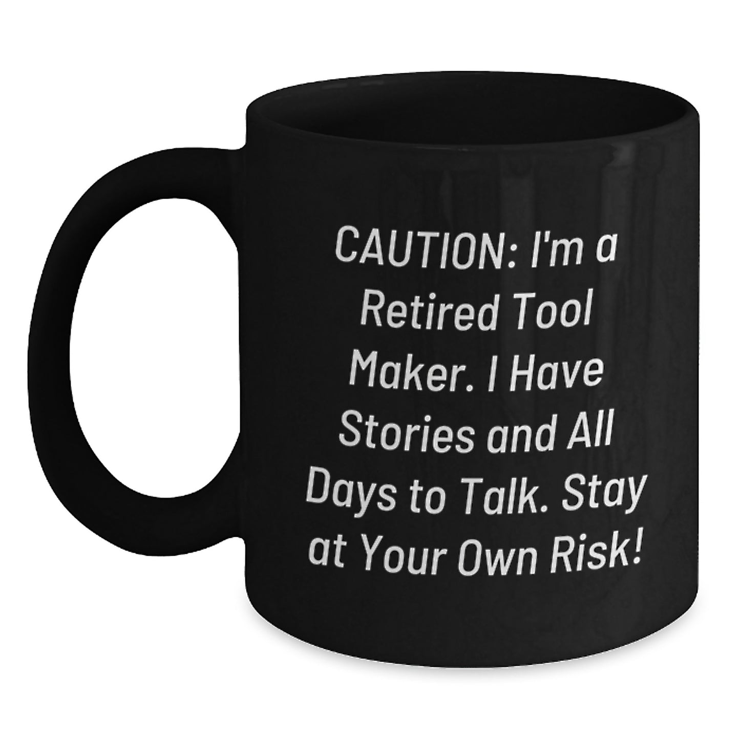 Funny Tool Maker Gift for Him - Caution: I'm A Retired Tool Maker. I Have Stories And All Days To Talk. Stay At Your Own Risk! Black Coffee Mug Gifts from Friends - Main