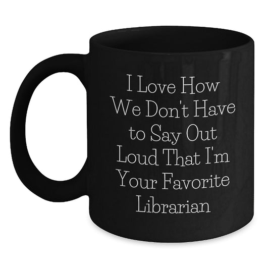 Librarian Gifts from Friends, 'I Love How We Don't Have To Say Out Loud That I'm Your Favorite Librarian' Funny Black Coffee Mug for Graduation - Main