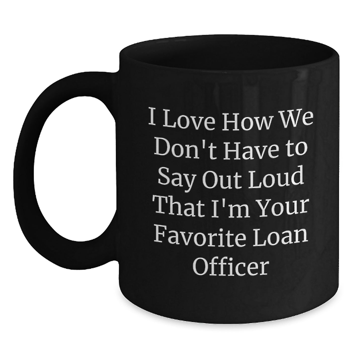 Funny Loan Officer Gifts from Friends, Coworkers, Family - 'I Love How We Don't Have To Say Out Loud That I'm Your Favorite Loan Officer' Black Coffee Mug for Loan Officer Graduation Unique Gifts - Main