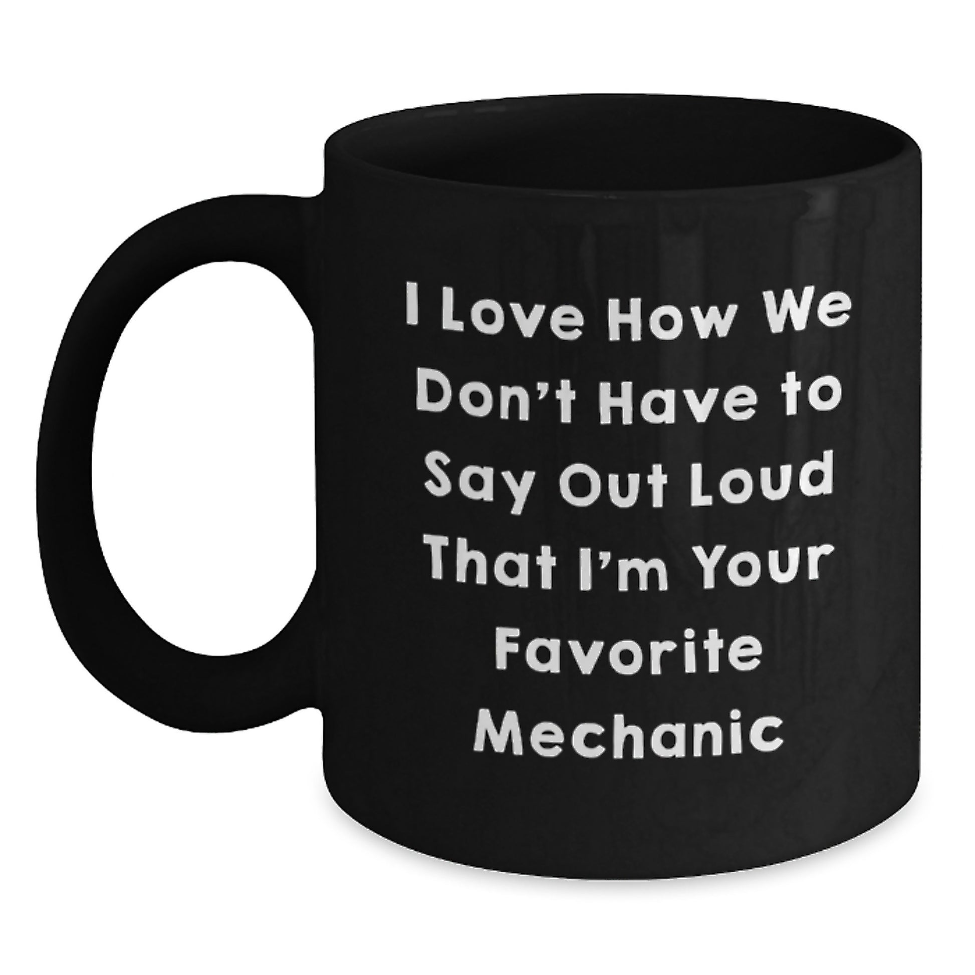 Funny Mechanic Gifts from Friends for Favorite Mechanic - I Love How We Don't Have To Say Out Loud That I'm Your Favorite Mechanic Black Coffee Mug for Graduation - Main