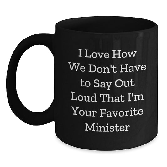 Funny Minister Gifts from Friends - Black Coffee Mug I Love How We Don't Have To Say Out Loud That I'm Your Favorite Minister, Gifts for Minister, Graduation Unique Gifts - Main