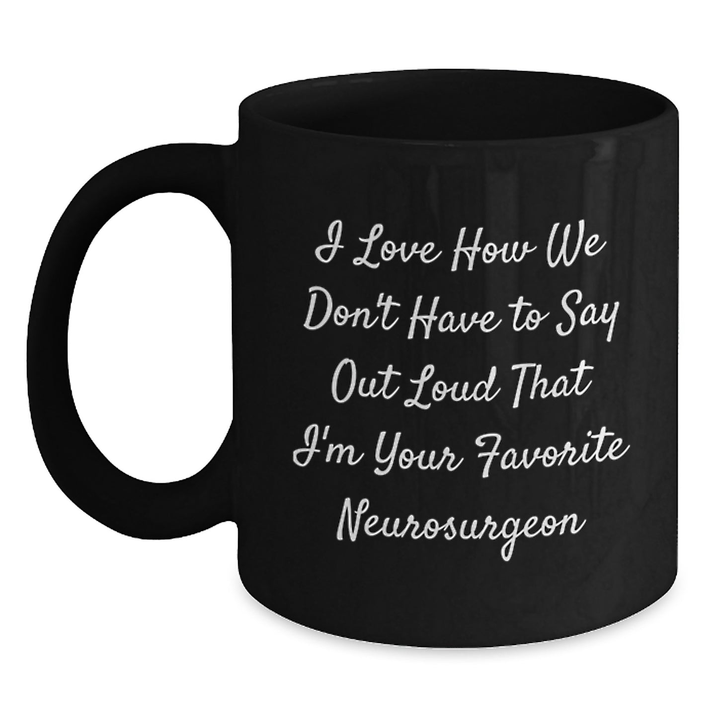 Funny Neurosurgeon Gifts, I Love How We Don't Have To Say Out Loud That I'm Your Favorite Neurosurgeon, Black Coffee Mug for Graduation, Gifts from Men, Gifts for Neurosurgeon - Main