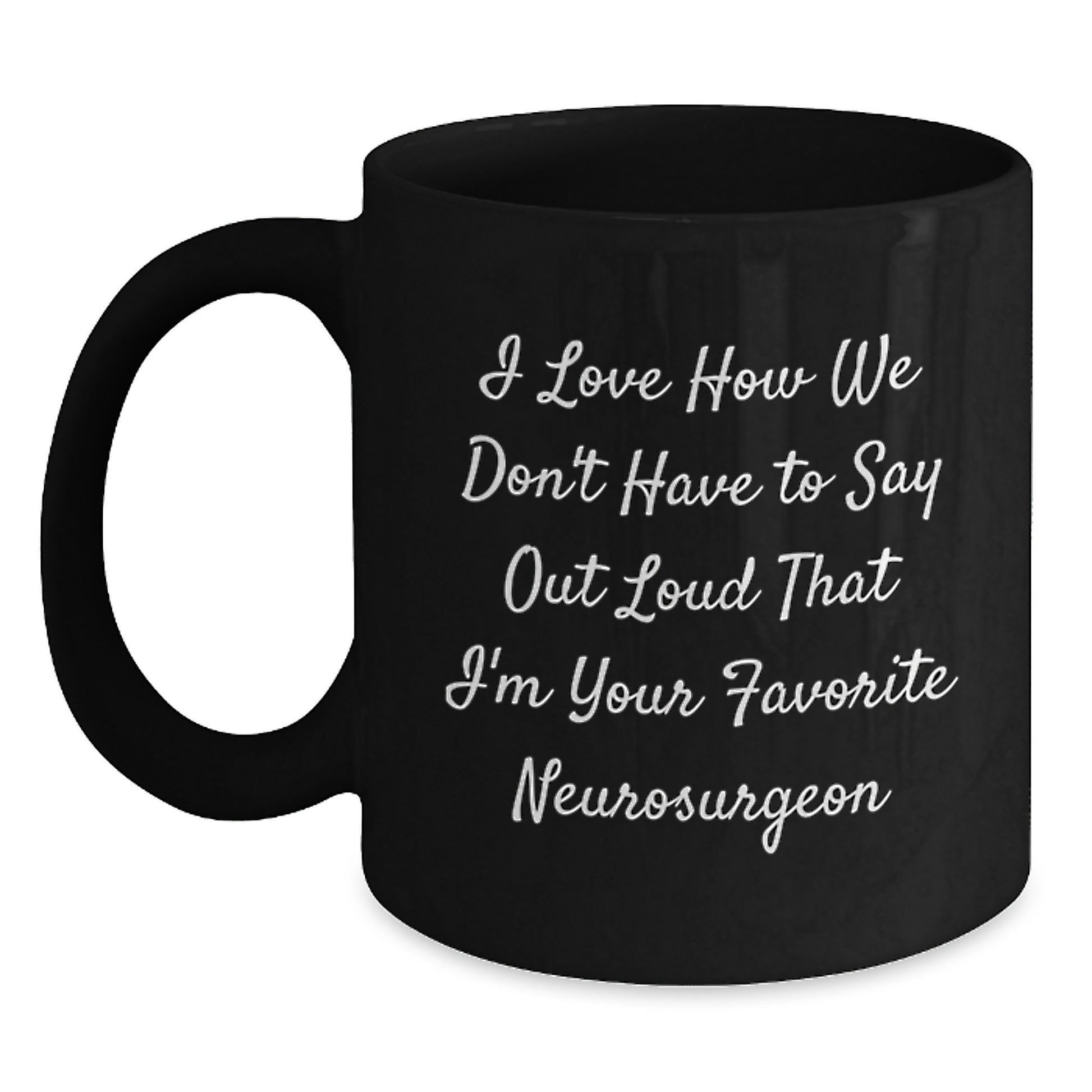 Funny Neurosurgeon Gifts, I Love How We Don't Have To Say Out Loud That I'm Your Favorite Neurosurgeon, Black Coffee Mug for Graduation, Gifts from Men, Gifts for Neurosurgeon - Main
