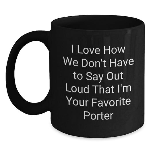 Funny Porter Gifts from Men to Graduation Favorite People, Unique Black Coffee Mug I Love How We Don't Have To Say Out Loud That I'm Your Favorite Porter, Gifts for Porter - Main