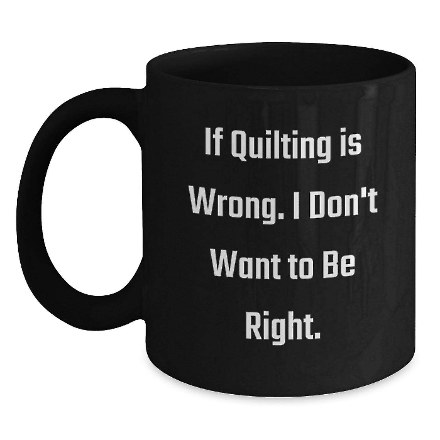 Quilting Humor Funny Gifts from Friends for Quilting Enthusiasts 11oz Black Coffee Mug, Quilting Birthday Unique Gifts, If Quilting Is Wrong. I Don't Want To Be Right. - Main