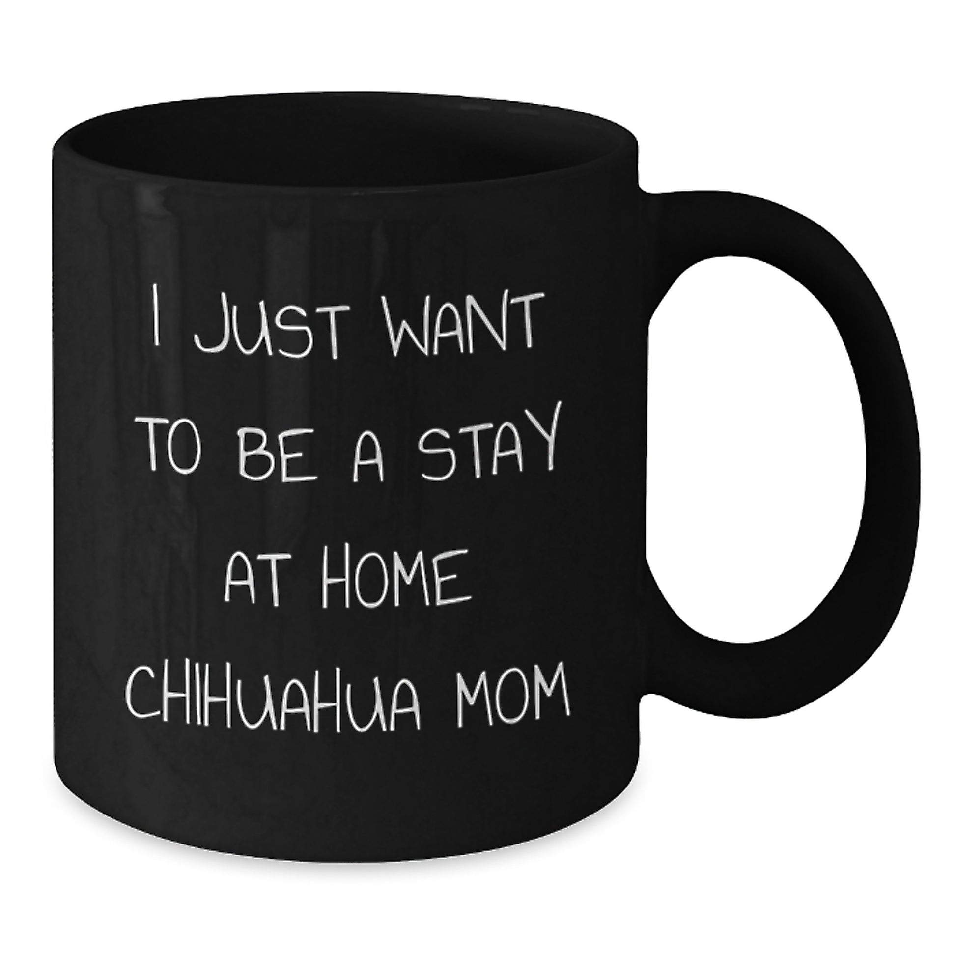Chihuahua Dog Mom Funny Birthday Unique Gifts from Family to Chihuahua Dog, Black Coffee Mug - I Just Want To Be A Stay At Home Chihuahua Mom - Additional