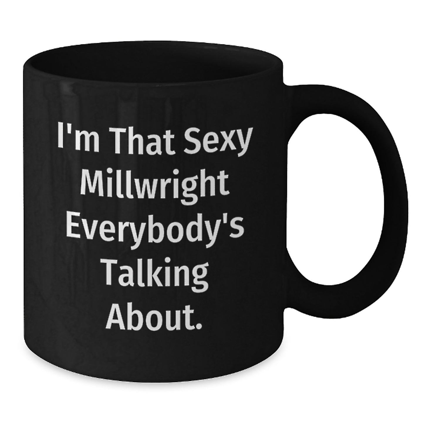 Funny Millwright Gifts from Friends - I'm That Sexy Millwright Everybody's Talking About. Black Coffee Mug, Birthday Unique Gifts for Millwright, Black Coffee Mug, Funny Millwright Quotes - Additional