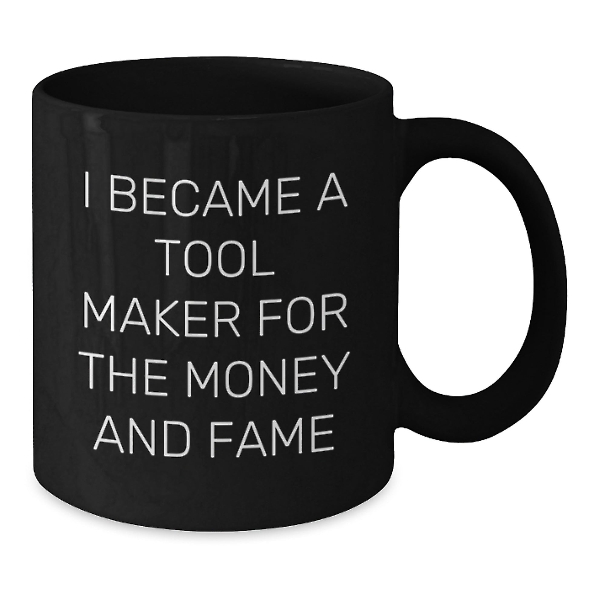 Gifts from Family to Tool Maker, I Became A Tool Maker For The Money And Fame Funny Black Coffee Mug, Graduation Unique Gifts for Men - Additional