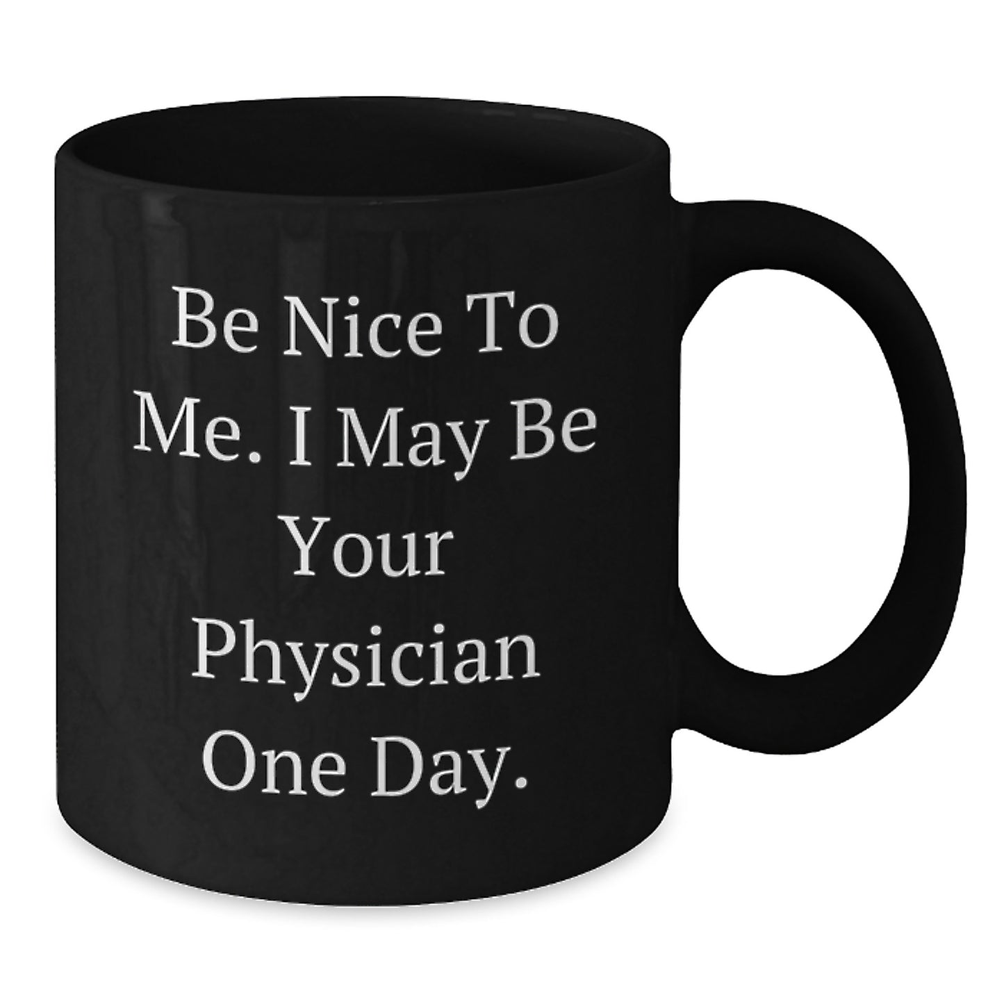 Funny Physician Gifts, Be Nice To Me. I May Be Your Physician One Day. Black Coffee Mug for Birthday, Gifts from Friends to Physician - Additional