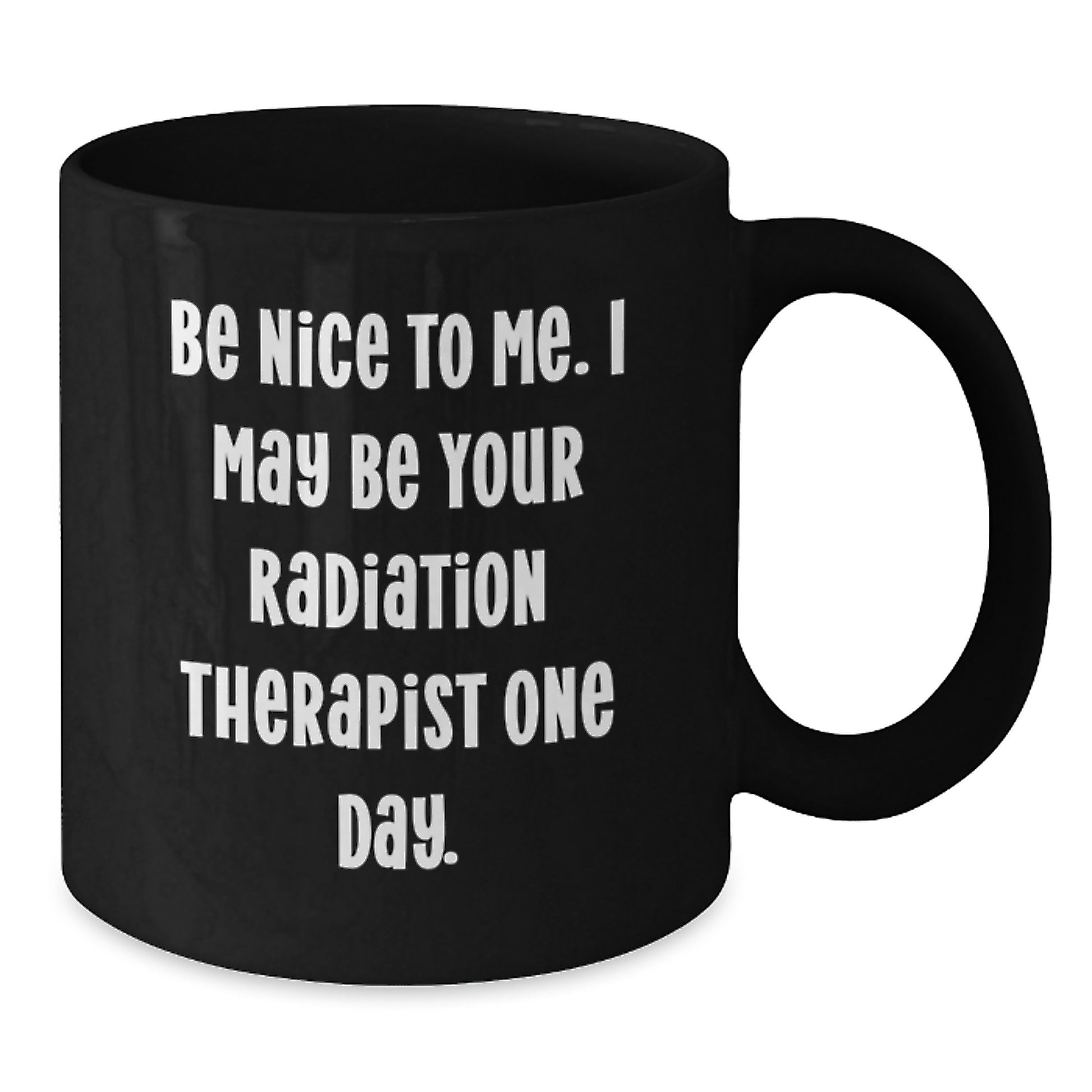 Funny Radiation Therapist Gifts from Friends - Be Nice To Me. I May Be Your Radiation Therapist One Day. Black Coffee Mug for Graduation - Additional