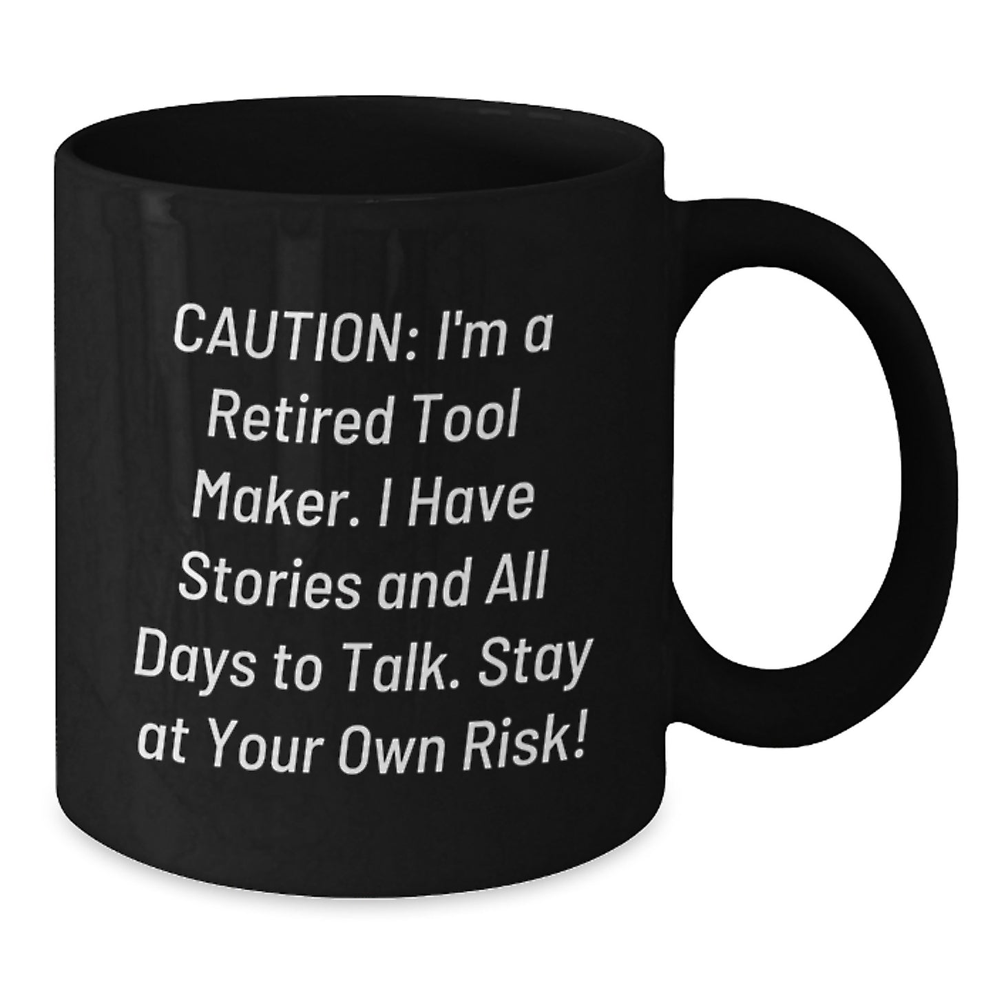 Funny Tool Maker Gift for Him - Caution: I'm A Retired Tool Maker. I Have Stories And All Days To Talk. Stay At Your Own Risk! Black Coffee Mug Gifts from Friends - Additional