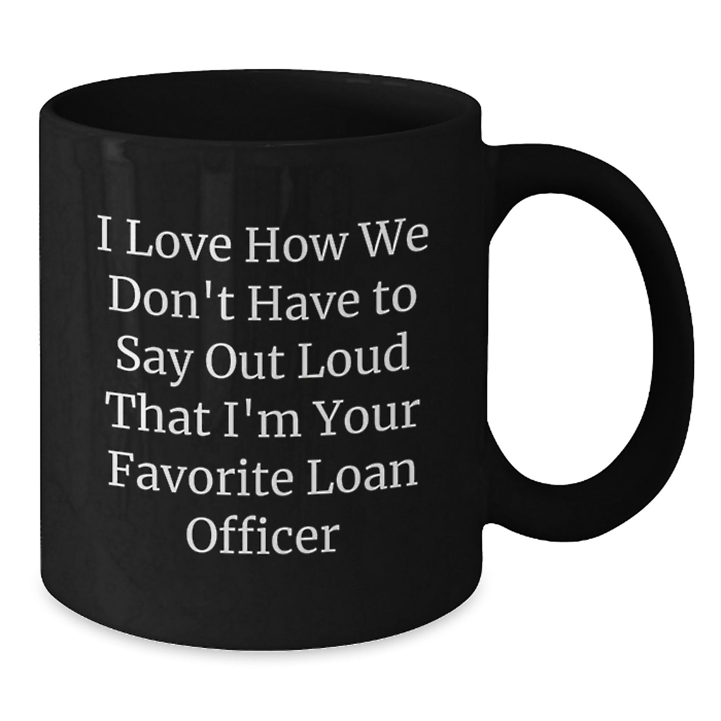 Funny Loan Officer Gifts from Friends, Coworkers, Family - 'I Love How We Don't Have To Say Out Loud That I'm Your Favorite Loan Officer' Black Coffee Mug for Loan Officer Graduation Unique Gifts - Additional