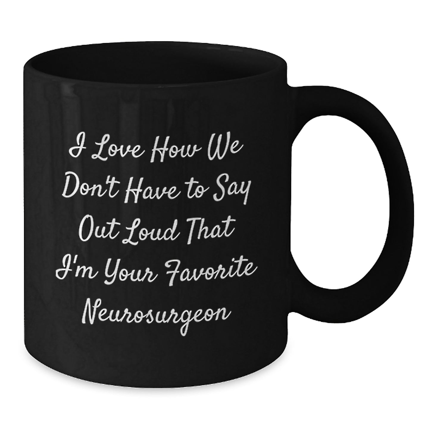 Funny Neurosurgeon Gifts, I Love How We Don't Have To Say Out Loud That I'm Your Favorite Neurosurgeon, Black Coffee Mug for Graduation, Gifts from Men, Gifts for Neurosurgeon - Additional