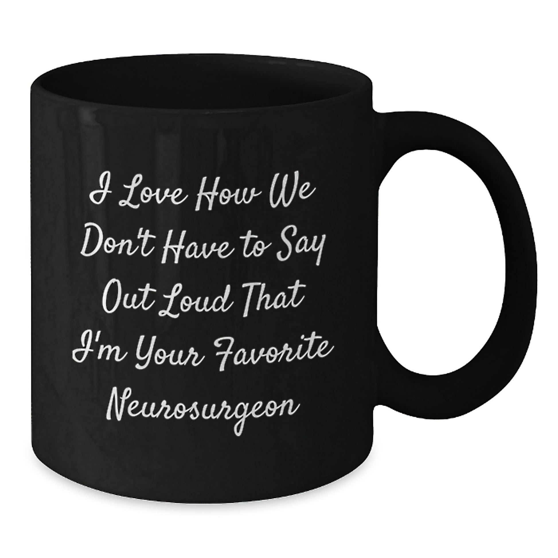 Funny Neurosurgeon Gifts, I Love How We Don't Have To Say Out Loud That I'm Your Favorite Neurosurgeon, Black Coffee Mug for Graduation, Gifts from Men, Gifts for Neurosurgeon - Additional