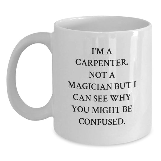 Funny Carpenter Gifts - 'I'm A Carpenter. Not A Magician' White Coffee Mug for Men, Women, Friends, Coworkers, Family, Graduation Unique Gifts - Main