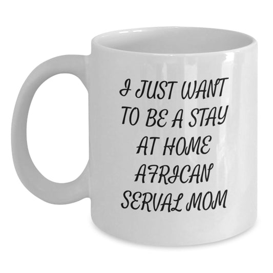 African Serval Cat Mom Gifts from Friends Unique White Coffee Mug I Just Want To Be A Stay At Home Mom - Birthday Unique Gift for African Serval Cat Lovers - Main